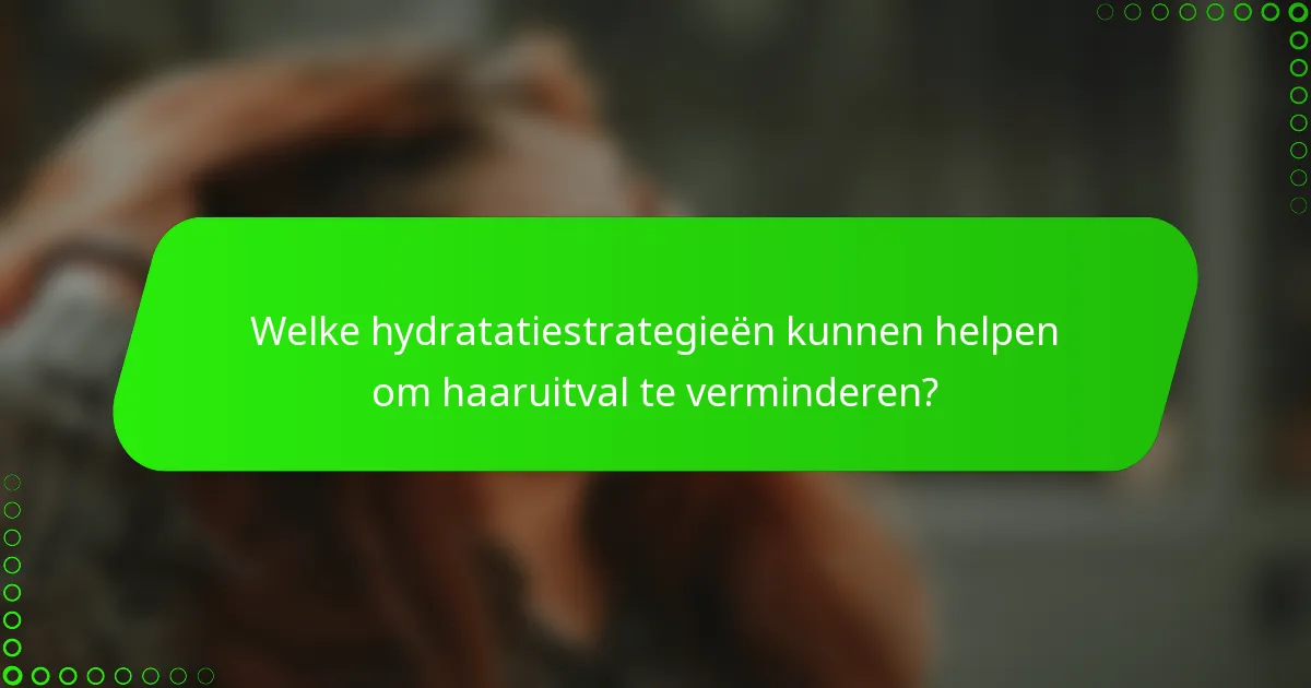 Welke hydratatiestrategieën kunnen helpen om haaruitval te verminderen?