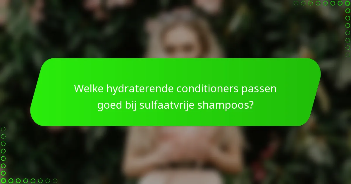 Welke hydraterende conditioners passen goed bij sulfaatvrije shampoos?
