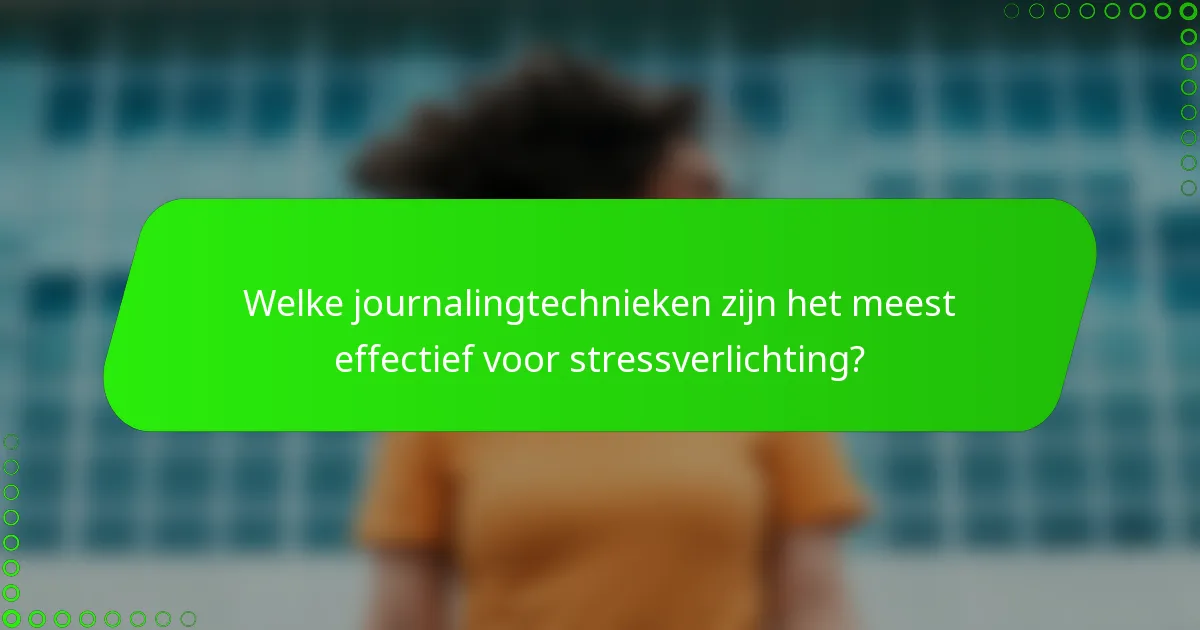 Welke journalingtechnieken zijn het meest effectief voor stressverlichting?