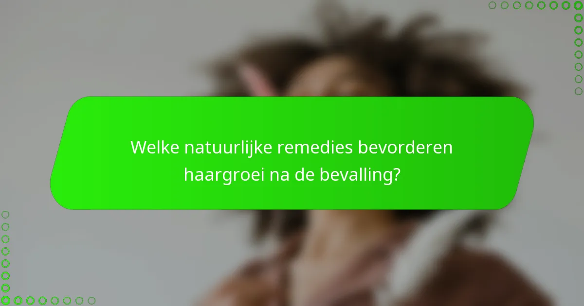 Welke natuurlijke remedies bevorderen haargroei na de bevalling?