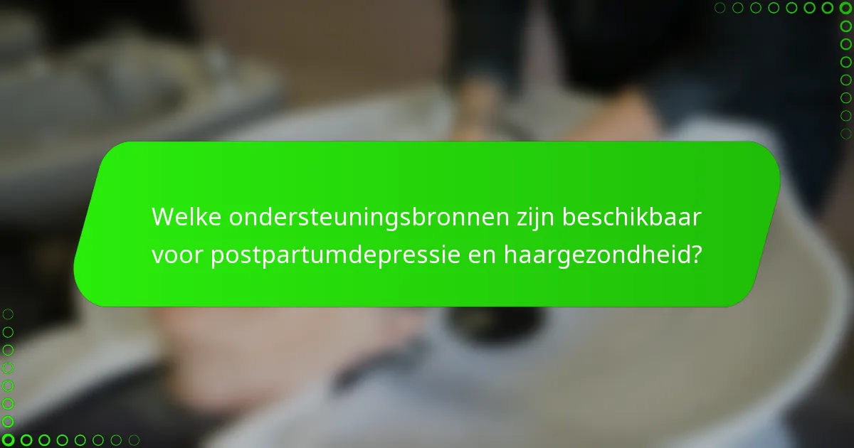 Welke ondersteuningsbronnen zijn beschikbaar voor postpartumdepressie en haargezondheid?