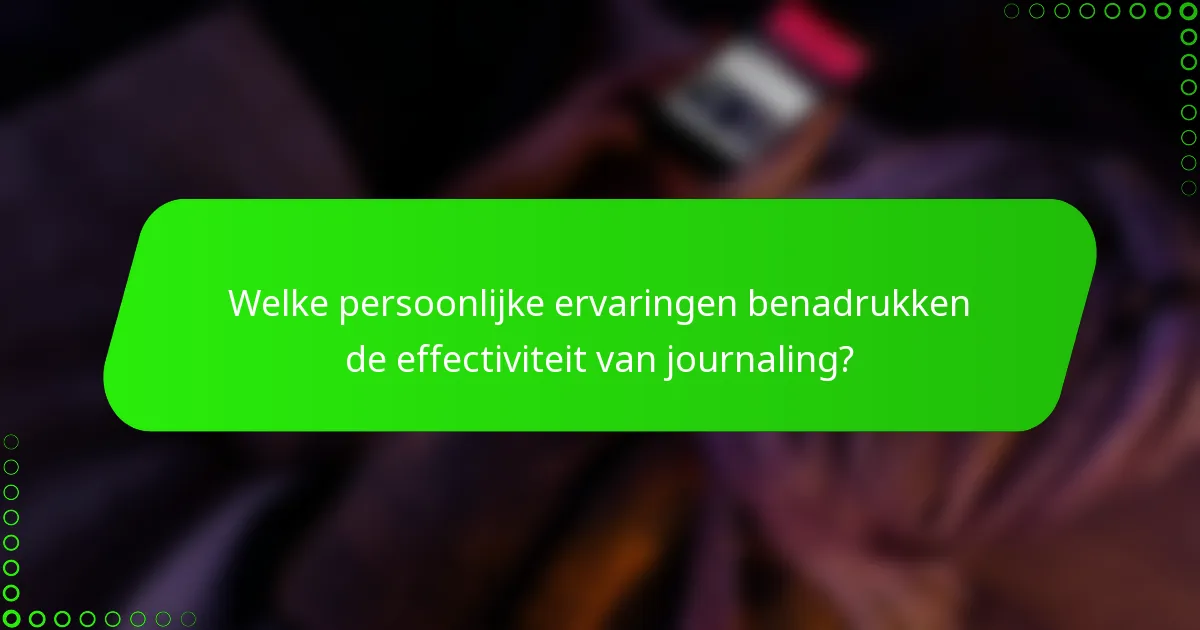 Welke persoonlijke ervaringen benadrukken de effectiviteit van journaling?