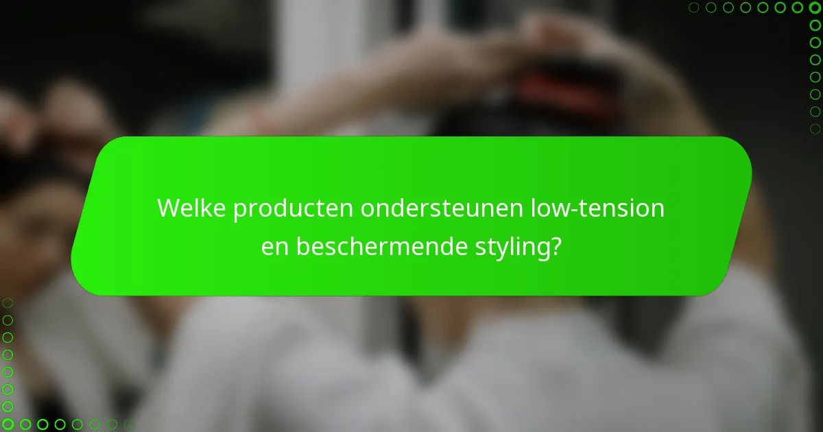 Welke producten ondersteunen low-tension en beschermende styling?