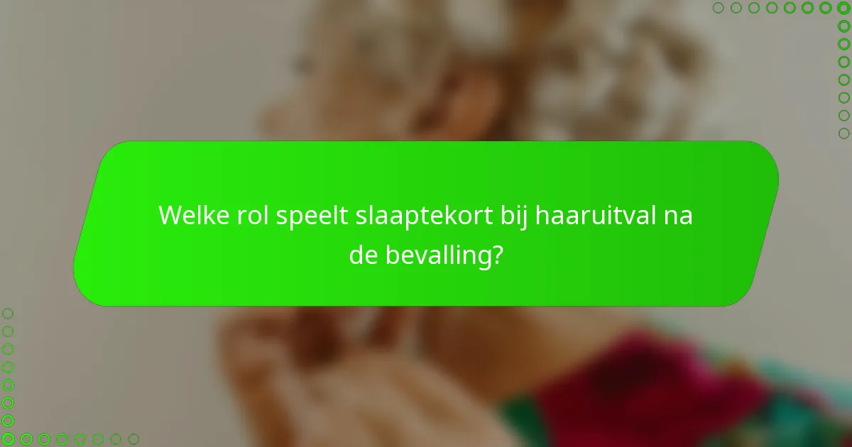 Welke rol speelt slaaptekort bij haaruitval na de bevalling?