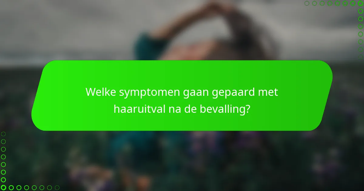 Welke symptomen gaan gepaard met haaruitval na de bevalling?