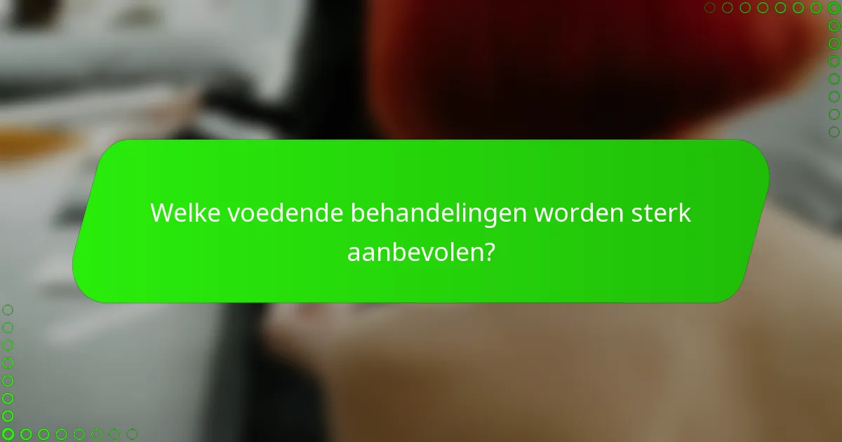 Welke voedende behandelingen worden sterk aanbevolen?