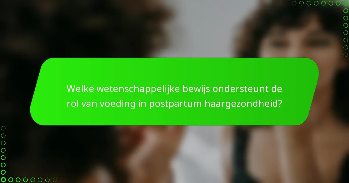 Welke wetenschappelijke bewijs ondersteunt de rol van voeding in postpartum haargezondheid?